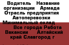 Водитель › Название организации ­ Армада › Отрасль предприятия ­ Автоперевозки › Минимальный оклад ­ 25 000 - Все города Работа » Вакансии   . Алтайский край,Славгород г.